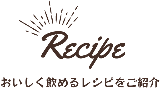 Recipe おいしく飲めるレシピをご紹介