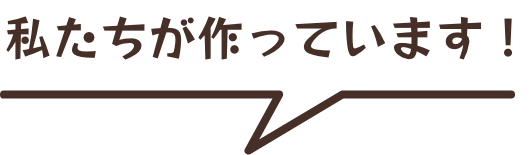 私たちが作っています！