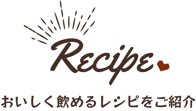 Recipe おいしく飲めるレシピをご紹介